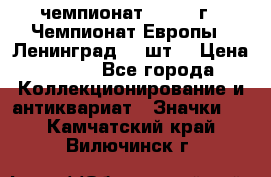 11.1) чемпионат : 1971 г - Чемпионат Европы - Ленинград (3 шт) › Цена ­ 249 - Все города Коллекционирование и антиквариат » Значки   . Камчатский край,Вилючинск г.